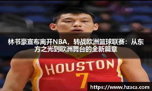 林书豪宣布离开NBA，转战欧洲篮球联赛：从东方之光到欧洲舞台的全新篇章