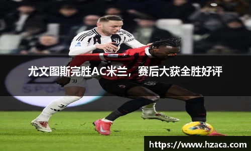 尤文图斯完胜AC米兰，赛后大获全胜好评