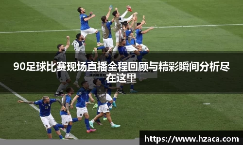 90足球比赛现场直播全程回顾与精彩瞬间分析尽在这里