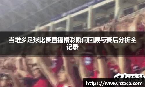 当堆乡足球比赛直播精彩瞬间回顾与赛后分析全记录