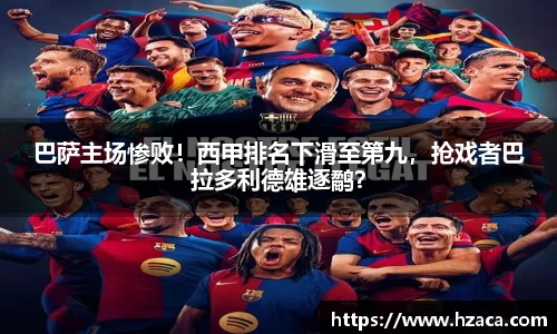 巴萨主场惨败！西甲排名下滑至第九，抢戏者巴拉多利德雄逐鹬？