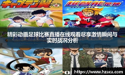 精彩动画足球比赛直播在线观看尽享激情瞬间与实时战况分析