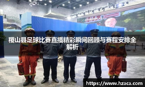 稷山县足球比赛直播精彩瞬间回顾与赛程安排全解析