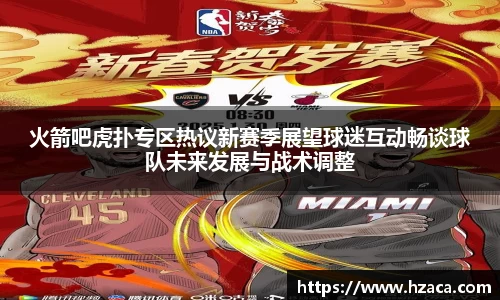火箭吧虎扑专区热议新赛季展望球迷互动畅谈球队未来发展与战术调整