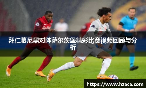 拜仁慕尼黑对阵萨尔茨堡精彩比赛视频回顾与分析